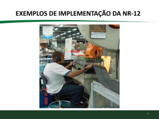 31
EXEMPLOS DE IMPLEMENTAÇÃO DA NR-12
 