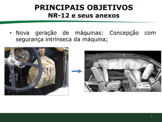 8
• Nova geração de máquinas: Concepção com
segurança intrínseca da máquina;
PRINCIPAIS OBJETIVOS
NR-12 e seus anexos
 