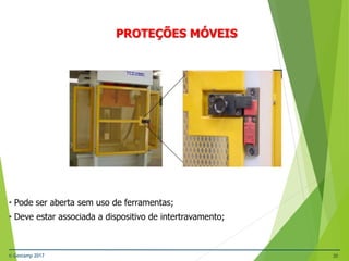 © Gestamp 2017 30
NR-12 – Segurança no Trabalho em Máquinas e
Equipamentos
PROTEÇÕES MÓVEIS
• Pode ser aberta sem uso de ferramentas;
• Deve estar associada a dispositivo de intertravamento;
 