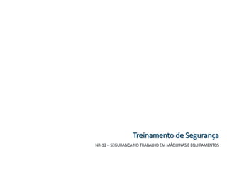 NR-12 – SEGURANÇA NO TRABALHO EM MÁQUINAS E EQUIPAMENTOS
Treinamento de Segurança
 