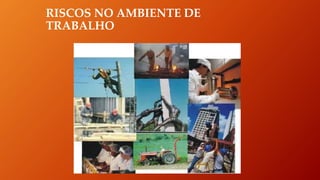 RISCOS NO AMBIENTE DE
TRABALHO
 