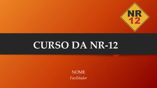 NOME
Facilitador
CURSO DA NR-12
 