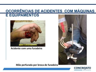 OCORRÊNCIAS DE ACIDENTES COM MÁQUINAS
E EQUIPAMENTOS
2
Acidente com uma furadeira
Mão perfurada por broca de furadeira
 
