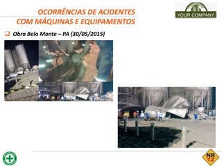 OCORRÊNCIAS DE ACIDENTES
COM MÁQUINAS E EQUIPAMENTOS
 Obra Belo Monte – PA (30/05/2015)
 