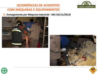 OCORRÊNCIAS DE ACIDENTES
COM MÁQUINAS E EQUIPAMENTOS
 Esmagamento por Máquina Industrial - MS (14/11/2012)
 