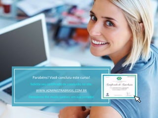 Parabéns! Você concluiu este curso!
Solicite seu certificado de conclusão no site:
WWW.ADMINISTRABRASIL.COM.BR
Desejamos-lhe muito sucesso em sua jornada!
 