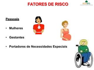Pessoais
• Mulheres
• Gestantes
• Portadores de Necessidades Especiais
FATORES DE RISCO
15
 