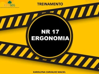 TREINAMENTO
KAROLLYNA CARVALHO MACIEL
NR 17
ERGONOMIA
 