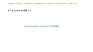 SESMT – SERVIÇO ESPECIALIZADO EM SEGURANÇA E MEDICINA NO TRABALHO
• Treinamento NR 18
https://www.youtube.com/watch?v=7iWstQ1ZLFo
 