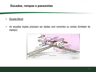 • Escada Móvel
• As escadas duplas precisam ser atadas com correntes ou cordas (limitador de
espaço).
43
Escadas, rampas e passarelas
 