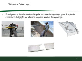 Telhados e Coberturas:
• É obrigatória a instalação de cabo guia ou cabo de segurança para fixação de
mecanismo de ligação por talabarte acoplado ao cinto de segurança.
53
 
