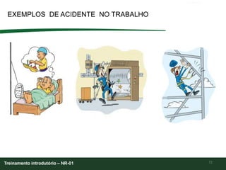 72
EXEMPLOS DE ACIDENTE NO TRABALHO
Treinamento introdutório – NR-01
 