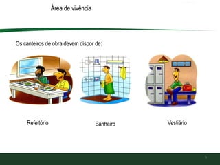 Área de vivência
sOs canteiros de obra devem dispor de:
Banheiro
9
Refeitório Banheiro Vestiário
 