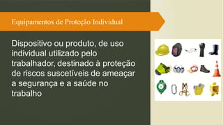 Equipamentos de Proteção Individual
Dispositivo ou produto, de uso
individual utilizado pelo
trabalhador, destinado à proteção
de riscos suscetíveis de ameaçar
a segurança e a saúde no
trabalho
 