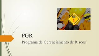 PGR
Programa de Gerenciamento de Riscos
 