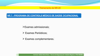 Exames admissionais;
 Exames Periódicos;
 Exames complementares.
Treinamento de NR 20
 