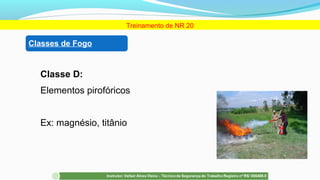 Classe D:
Elementos pirofóricos
Ex: magnésio, titânio
Treinamento de NR 20
Classes de Fogo
 