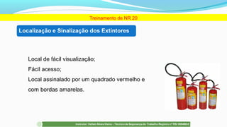 Local de fácil visualização;
Fácil acesso;
Local assinalado por um quadrado vermelho e
com bordas amarelas.
Treinamento de NR 20
 