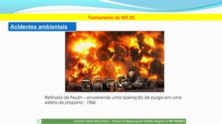 Refinaria de Feyzin – envolvendo uma operação de purga em uma
esfera de propano - 1966
Treinamento de NR 20
Acidentes ambientais
 