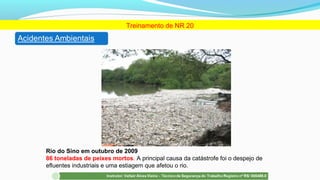 Rio do Sino em outubro de 2009
86 toneladas de peixes mortos. A principal causa da catástrofe foi o despejo de
efluentes industriais e uma estiagem que afetou o rio.
Treinamento de NR 20
 