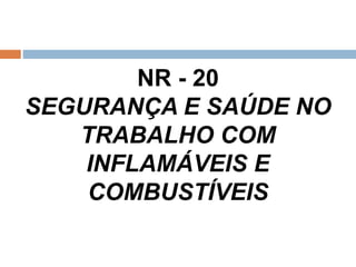 NR - 20
SEGURANÇA E SAÚDE NO
TRABALHO COM
INFLAMÁVEIS E
COMBUSTÍVEIS
 