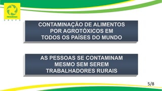 5/8
AS PESSOAS SE CONTAMINAM
MESMO SEM SEREM
TRABALHADORES RURAIS
CONTAMINAÇÃO DE ALIMENTOS
POR AGROTÓXICOS EM
TODOS OS PAÍSES DO MUNDO
 