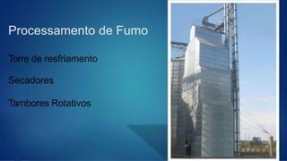Processamento de Fumo
Torre de resfriamento
Secadores
Tambores Rotativos
 