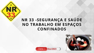 NR 33 -SEGURANÇA E SAÚDE
NO TRABALHO EM ESPAÇOS
CONFINADOS
Data ： Dez/2023
 