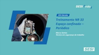 SESI Uberaba
Treinamento NR 33
Espaço confinado –
Periódico
Marco Santos
Técnico em segurança do trabalho
 