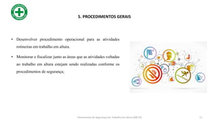 • Desenvolver procedimento operacional para as atividades
rotineiras em trabalho em altura.
• Monitorar e fiscalizar junto as áreas que as atividades voltadas
ao trabalho em altura estejam sendo realizadas conforme os
procedimentos de segurança;
5. PROCEDIMENTOS GERAIS
11
Treinamento de Segurança em Trabalho em Altura (NR 35)
 
