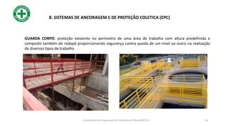 GUARDA CORPO: proteção existente no perímetro de uma área de trabalho com altura predefinida e
composto também de rodapé proporcionando segurança contra queda de um nível ao outro na realização
de diversos tipos de trabalho
20
8. SISTEMAS DE ANCORAGEM E DE PROTEÇÃO COLETICA (EPC)
Treinamento de Segurança em Trabalho em Altura (NR 35)
 