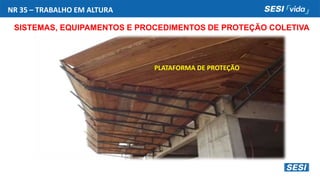 NR 35 – TRABALHO EM ALTURA
SISTEMAS, EQUIPAMENTOS E PROCEDIMENTOS DE PROTEÇÃO COLETIVA
PLATAFORMA DE PROTEÇÃO
 