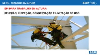 NR 35 – TRABALHO EM ALTURA
EPI PARA TRABALHO EM ALTURA:
SELEÇÃO, INSPEÇÃO, CONSERVAÇÃO E LIMITAÇÃO DE USO
 