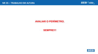 NR 35 – TRABALHO EM ALTURA
AVALIAR O PERÍMETRO.
SEMPRE!!!
 