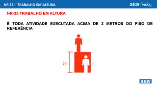 NR 35 – TRABALHO EM ALTURA
NR-35 TRABALHO EM ALTURA
É TODA ATIVIDADE EXECUTADA ACIMA DE 2 METROS DO PISO DE
REFERÊNCIA
 