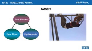 NR 35 – TRABALHO EM ALTURA
FATORES
Fator Físico Equipamento
Fator Humano
 