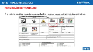 NR 35 – TRABALHO EM ALTURA
PERMISSÃO DE TRABALHO
É a prévia análise dos riscos envolvidos nos serviços rotineiros/não rotineiros.
 