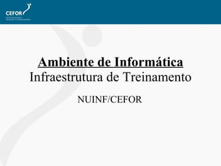 Ambiente de Informática  Infraestrutura de Treinamento NUINF/CEFOR 