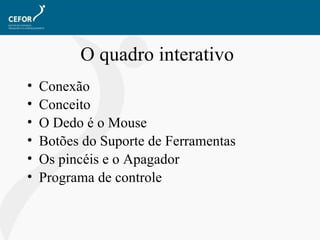 O quadro interativo Conexão Conceito O Dedo é o Mouse Botões do Suporte de Ferramentas Os pincéis e o Apagador Programa de controle 