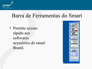   Barra de Ferramentas do Smart Permite acesso rápido aos softwares acessórios do smart Board. 