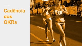 Cadência
dos
OKRs
 