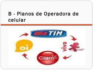 B - Planos de Operadora de
celular
 