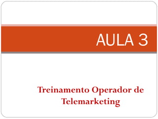 Treinamento Operador de
Telemarketing
AULA 3
 