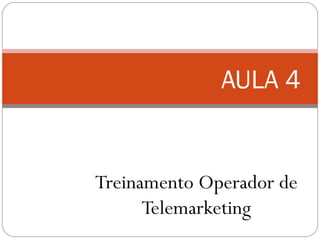Treinamento Operador de
Telemarketing
AULA 4
 