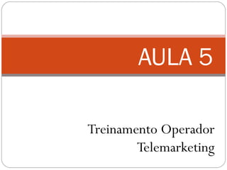 Treinamento Operador
Telemarketing
AULA 5
 