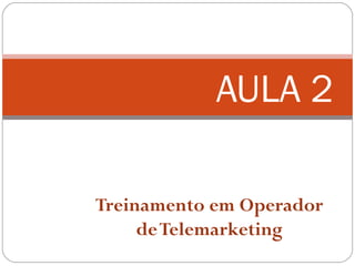 Treinamento em Operador
deTelemarketing
AULA 2
 