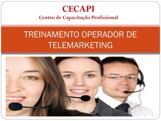 CECAPI
Centro de Capacitação Profissional
TREINAMENTO OPERADOR DE
TELEMARKETING
 