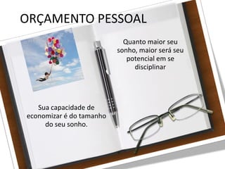 27/08/10
ORÇAMENTO PESSOAL
Sua capacidade de
economizar é do tamanho
do seu sonho.
Quanto maior seu
sonho, maior será seu
potencial em se
disciplinar
 