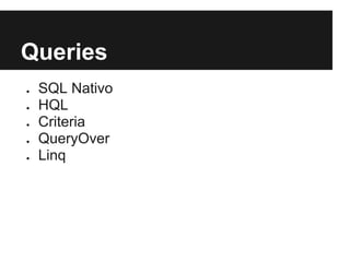 Queries
● SQL Nativo
● HQL
● Criteria
● QueryOver
● Linq
 