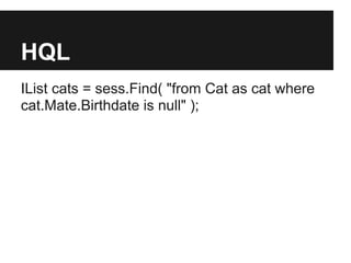 HQL
IList cats = sess.Find( "from Cat as cat where
cat.Mate.Birthdate is null" );
 